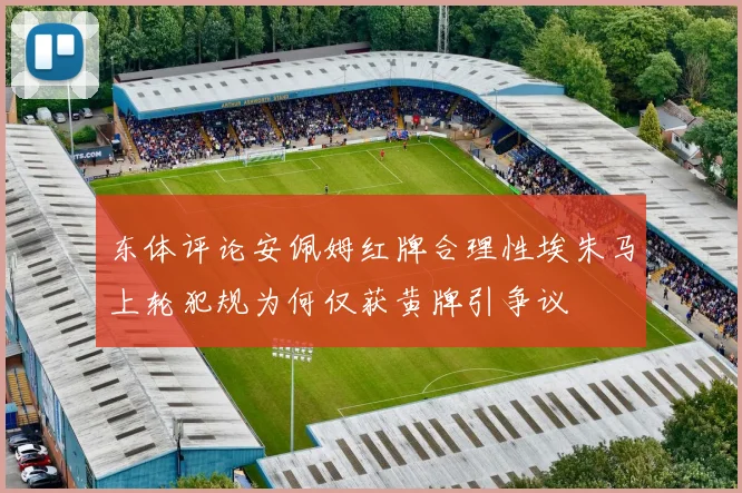 东体评论安佩姆红牌合理性埃朱马上轮犯规为何仅获黄牌引争议