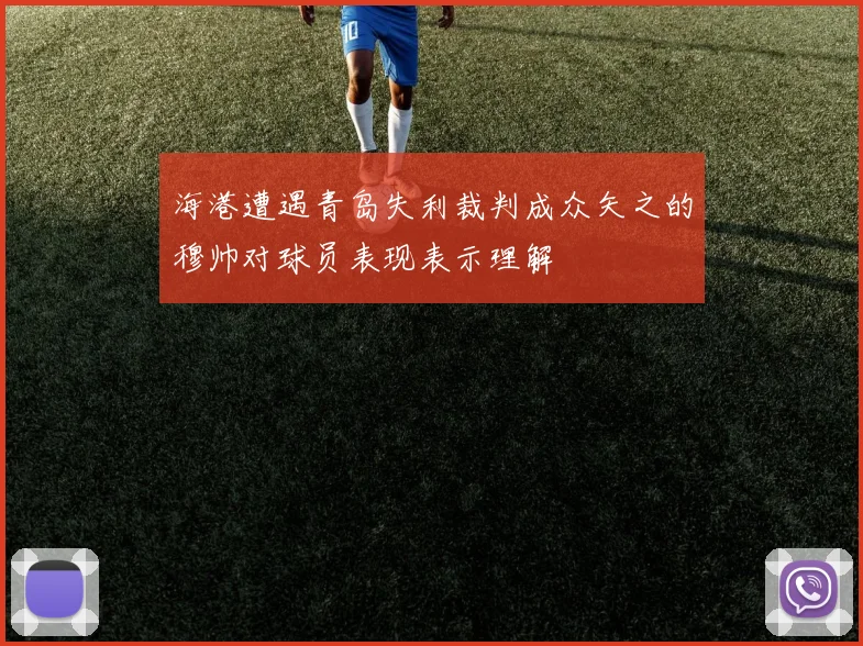 海港遭遇青岛失利裁判成众矢之的穆帅对球员表现表示理解