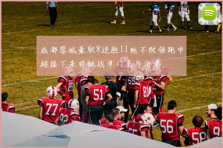 成都蓉城豪取8连胜11轮不败领跑中超接下来将挑战津门虎与海港