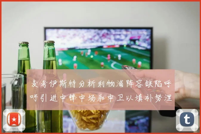 麦考伊斯特分析利物浦阵容缺陷呼吁引进中锋中场和中卫以填补努涅斯空缺
