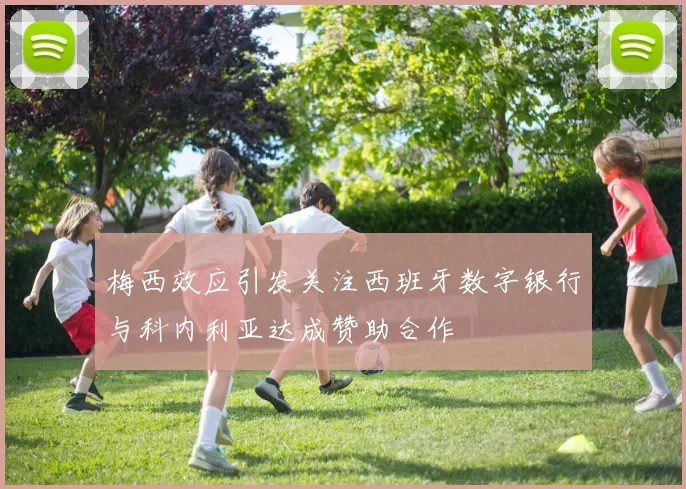 梅西效应引发关注西班牙数字银行与科内利亚达成赞助合作